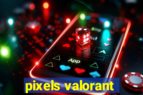 pixels valorant